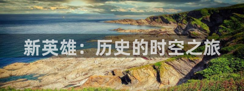 im电竞官网主营业务：新英雄：历史的时空之旅