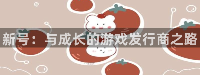 im电竞平台登录入口官网：新号：与成长的游戏发行商之路