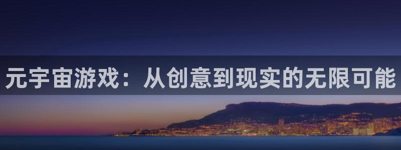 im电竞官网平台是骗局吗：元宇宙游戏：从创意到现实的无限可能