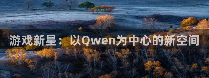 im电竞官网代理注册地址：游戏新星：以Qwen为中心的新空间