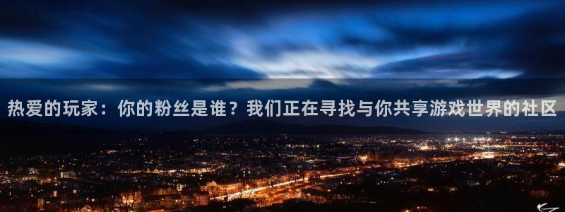 im电竞官网平台代理开号流程：热爱的玩家：你的粉丝是谁？我们正在寻找与你共享游戏世界的社区