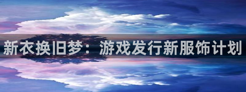 im电竞科技有限公司：新衣换旧梦：游戏发行新服饰计划